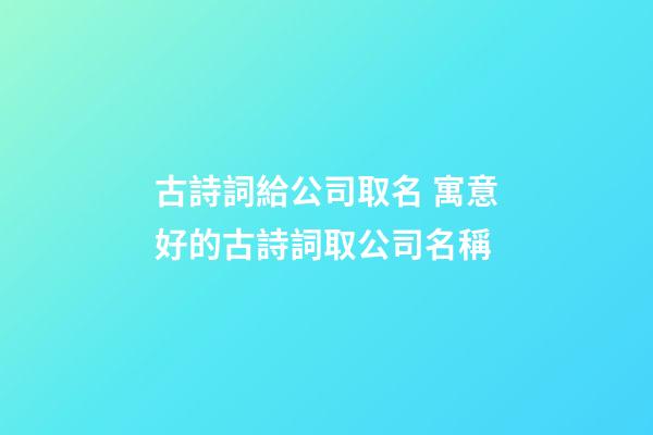 古詩詞給公司取名 寓意好的古詩詞取公司名稱-第1張-公司起名-玄機派
